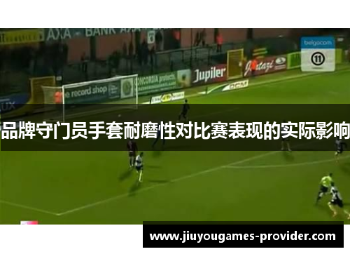品牌守门员手套耐磨性对比赛表现的实际影响